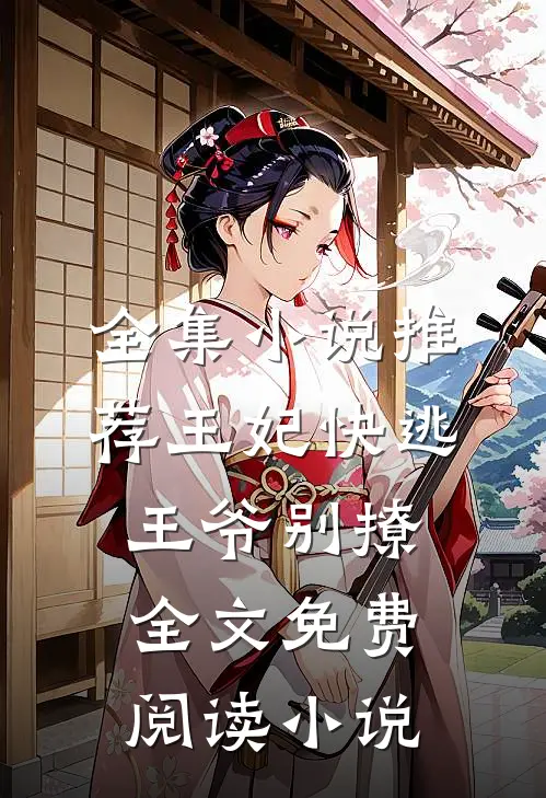 全集小说推荐王妃快逃王爷别撩全文免费阅读 小说