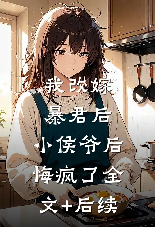 我改嫁暴君后，小侯爷后悔疯了全文+后续