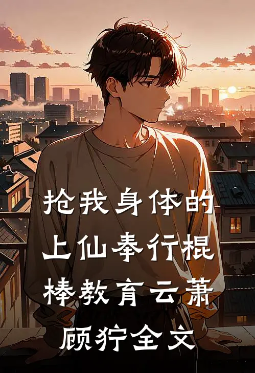 抢我身体的上仙奉行棍棒教育云萧顾狞全文
