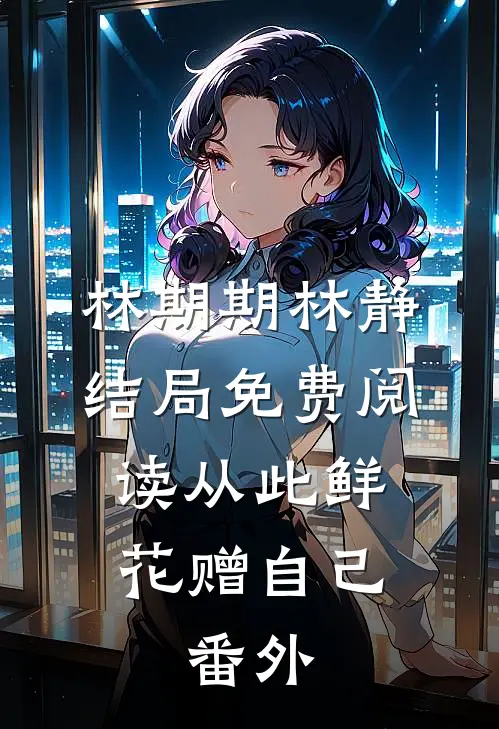 林期期林静结局免费阅读从此鲜花赠自己:  番外