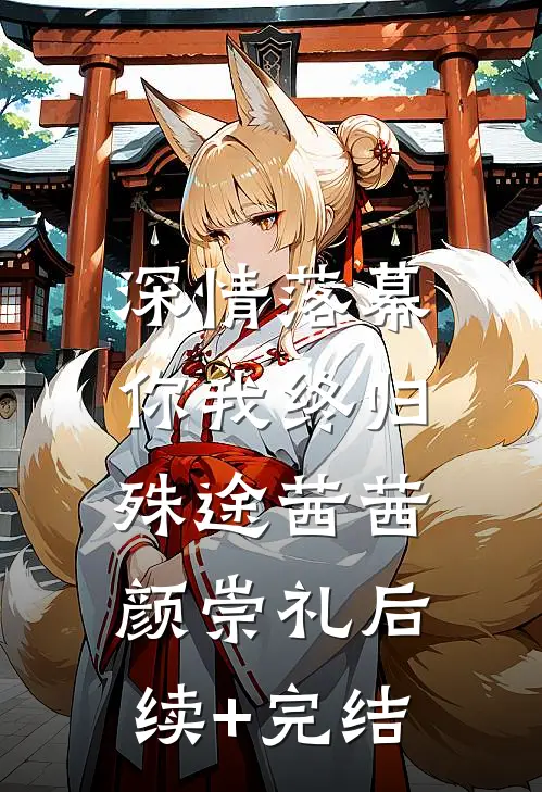 深情落幕，你我终归殊途茜茜颜崇礼后续+完结