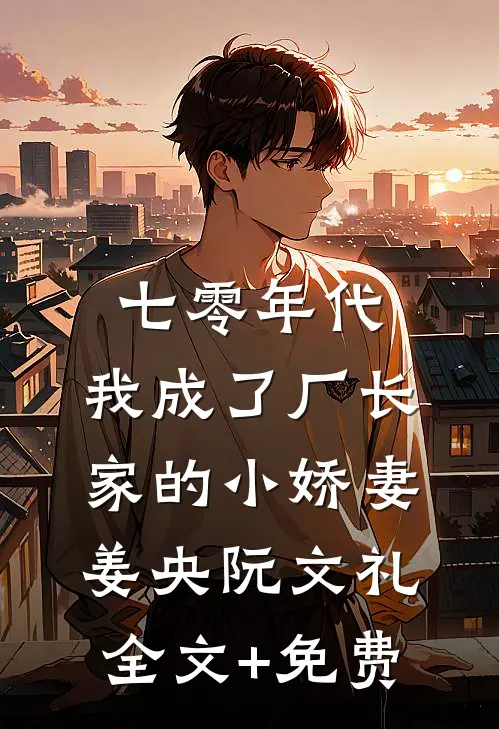 七零年代：我成了厂长家的小娇妻姜央阮文礼全文+免费