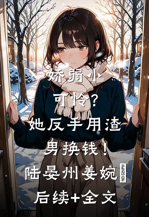 娇弱小可怜？她反手用渣男换钱！陆晏州姜婉晩后续+全文