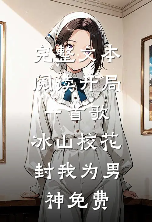 完整文本阅读开局一首歌,冰山校花封我为男神免费