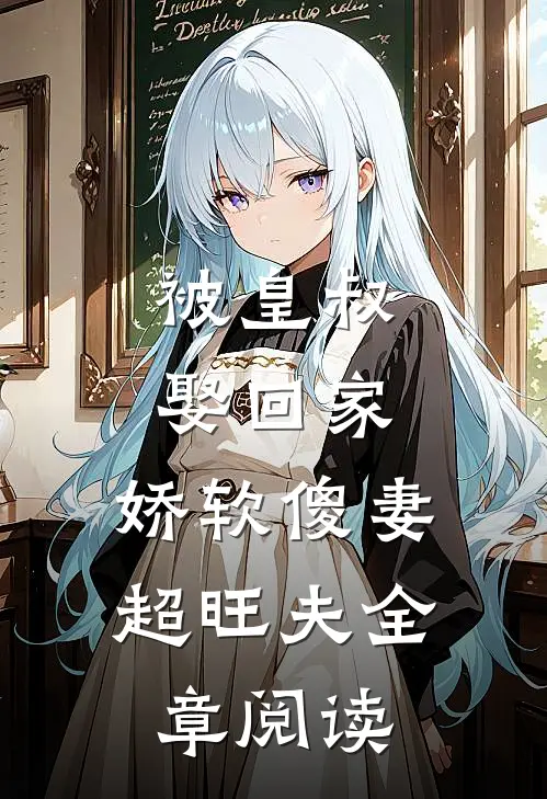 被皇叔娶回家，娇软傻妻超旺夫全章阅读