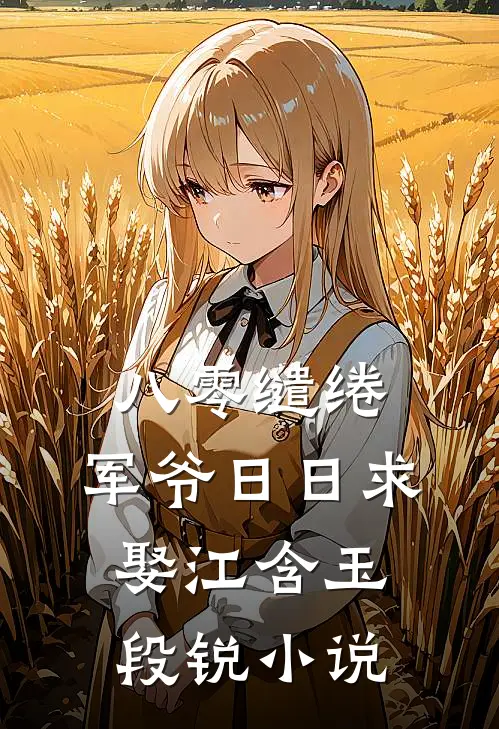 八零缱绻，军爷日日求娶江含玉段锐小说