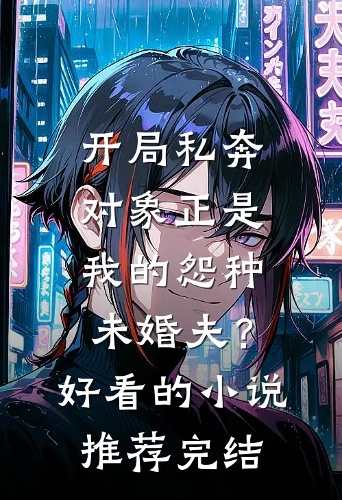 开局私奔，对象正是我的怨种未婚夫？好看的小说推荐完结