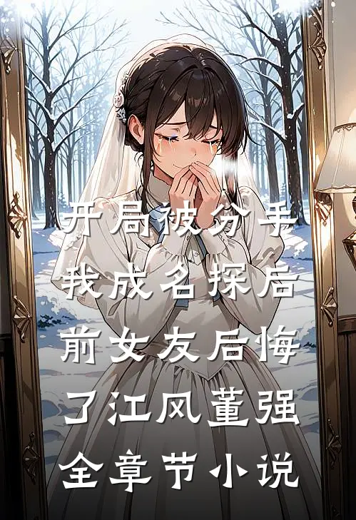 开局被分手，我成名探后前女友后悔了江风董强全章节小说