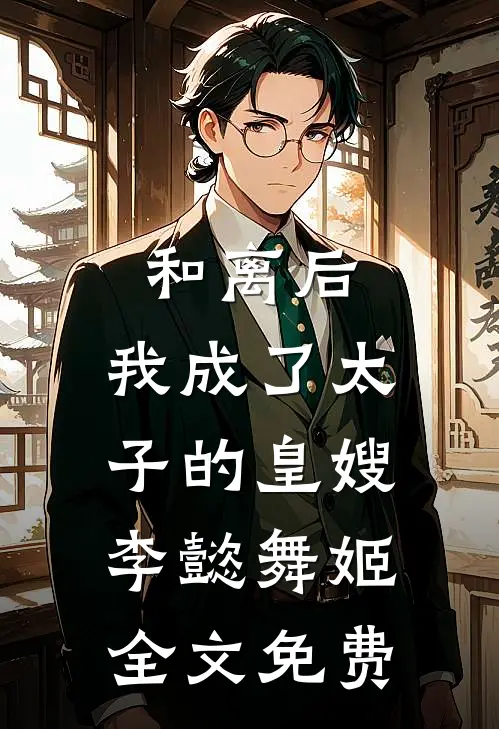 和离后，我成了太子的皇嫂李懿舞姬全文免费