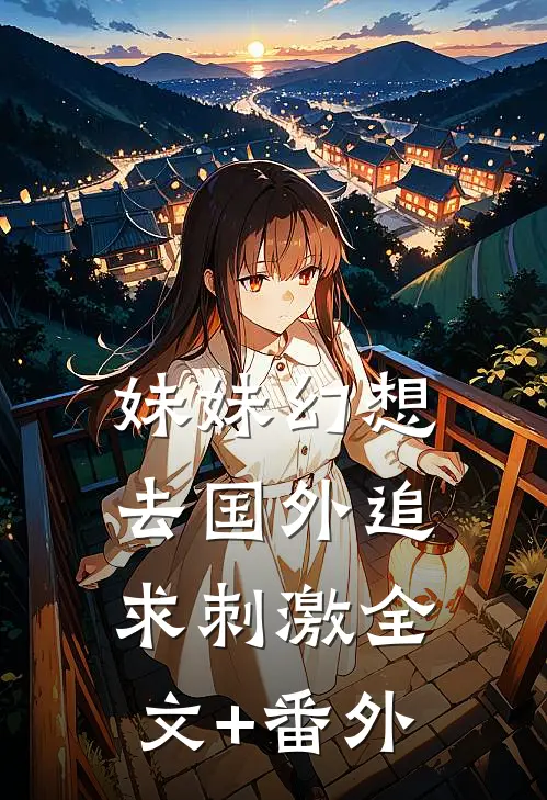 妹妹幻想去国外追求刺激全文+番外