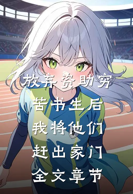 放弃资助穷苦书生后，我将他们赶出家门全文章节
