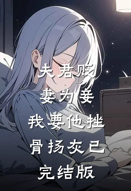 夫君贬妻为妾，我要他挫骨扬灰已完结版