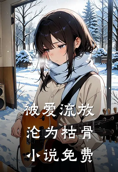 被爱流放，沦为枯骨小说免费