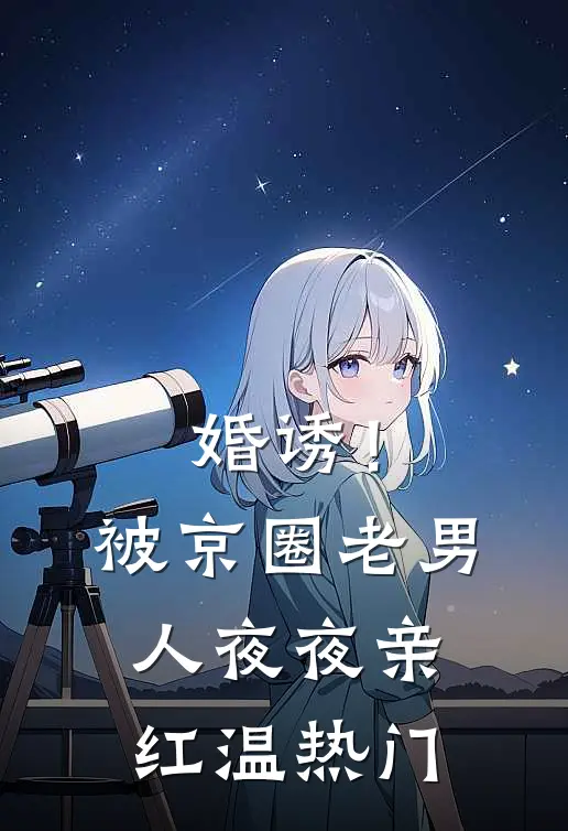 婚诱！被京圈老男人夜夜亲红温热门