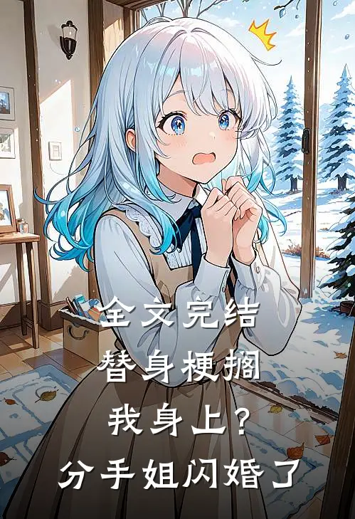 全文完结替身梗搁我身上？分手，姐闪婚了