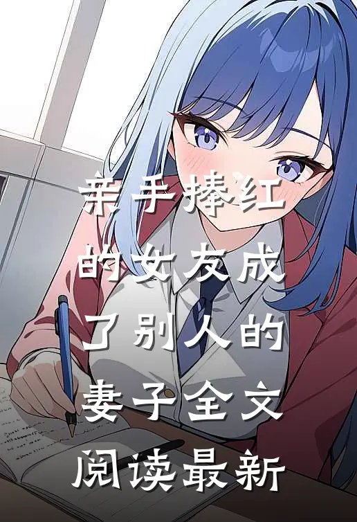 亲手捧红的女友成了别人的妻子全文阅读最新