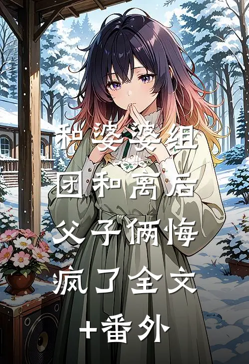 和婆婆组团和离后，父子俩悔疯了全文+番外