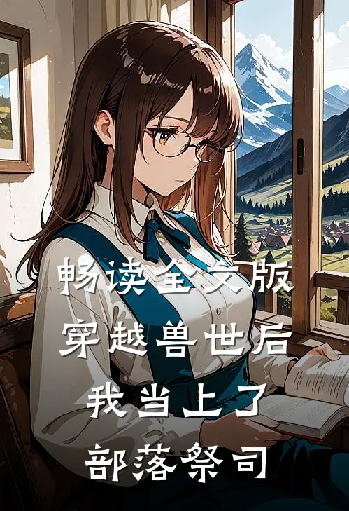 畅读全文版穿越兽世后，我当上了部落祭司