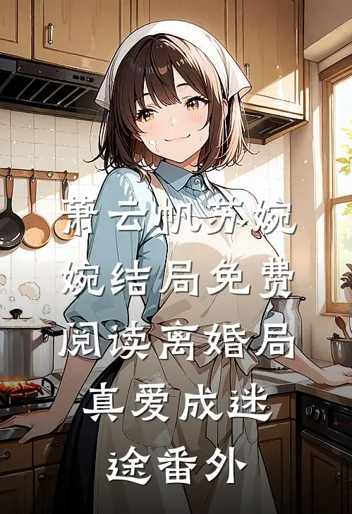 萧云帆苏婉婉结局免费阅读离婚局，真爱成迷途番外