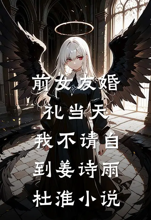 前女友婚礼当天，我不请自到姜诗雨杜淮小说
