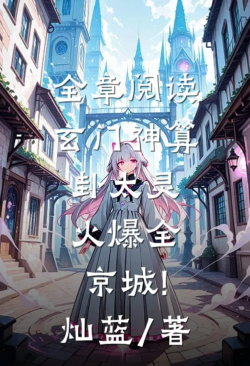 全章阅读玄门神算卦太灵,火爆全京城! 灿蓝 / 著