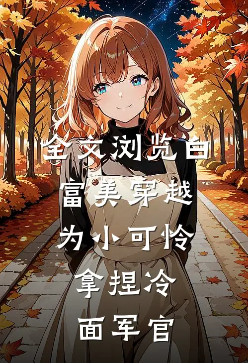 全文浏览白富美穿越为小可怜,拿捏冷面军官的