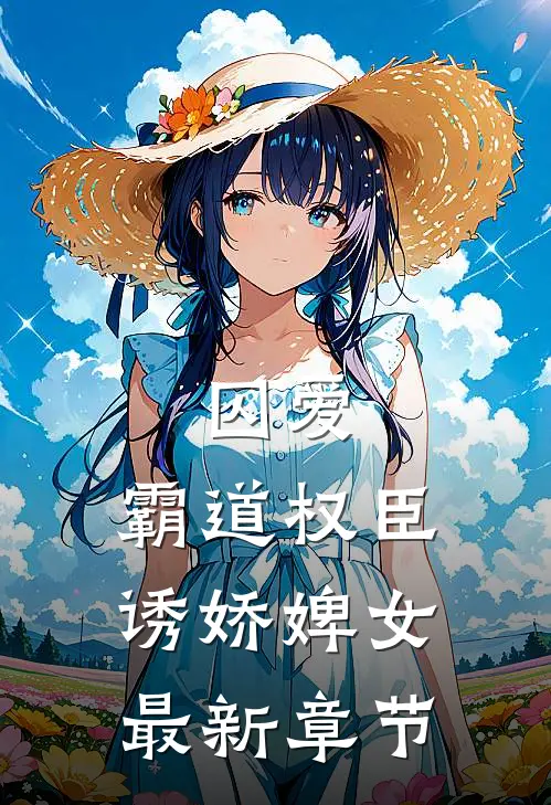 囚爱，霸道权臣诱娇婢女最新章节
