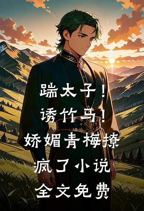 踹太子！诱竹马！娇媚青梅撩疯了小说全文免费