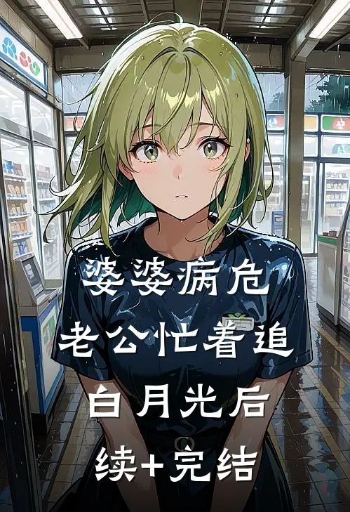 婆婆病危，老公忙着追白月光后续+完结