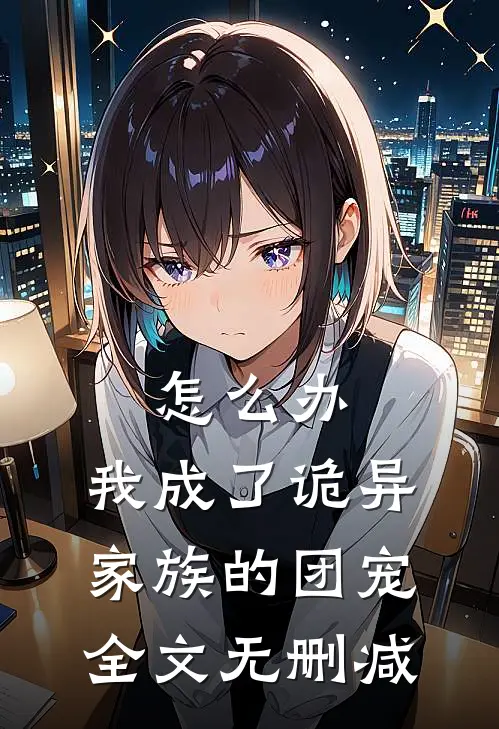 怎么办，我成了诡异家族的团宠全文无删减