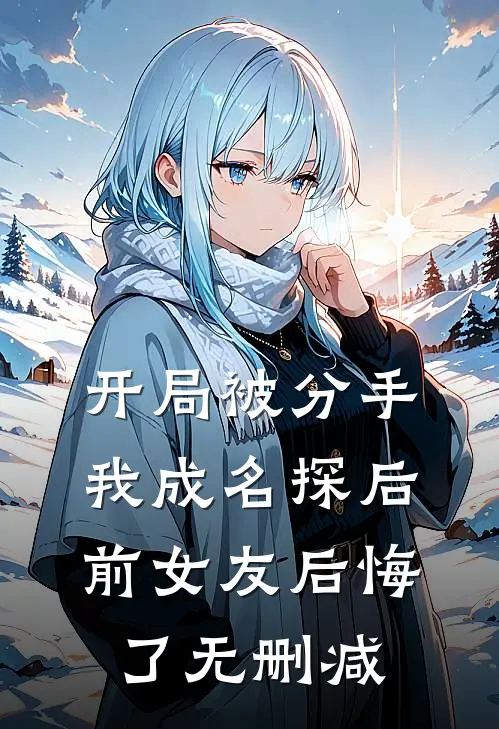 开局被分手，我成名探后前女友后悔了无删减