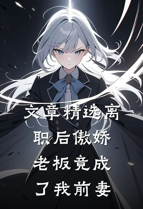 文章精选离职后傲娇老板竟成了我前妻