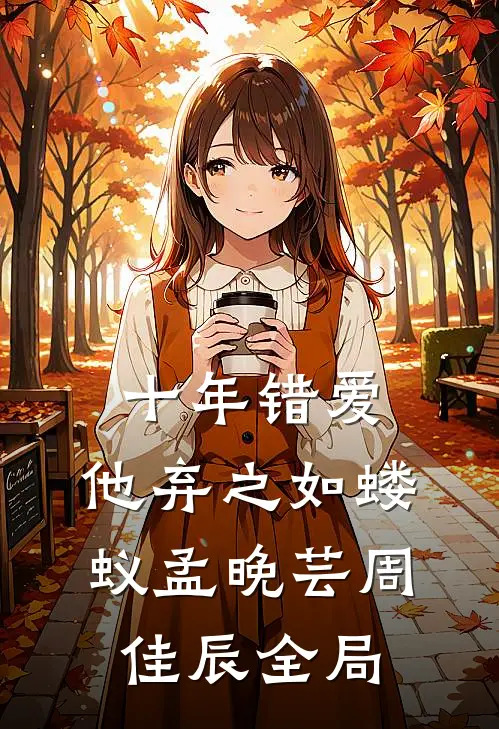 十年错爱，他弃之如蝼蚁孟晚芸周佳辰全局