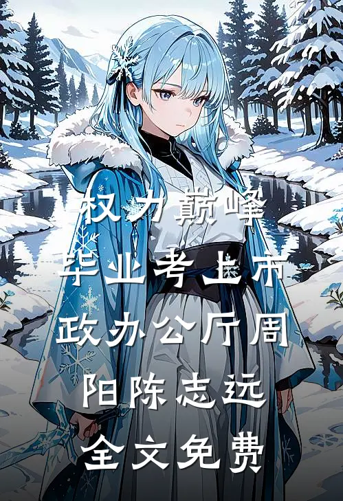 权力巅峰：毕业考上市政办公厅周阳陈志远全文免费