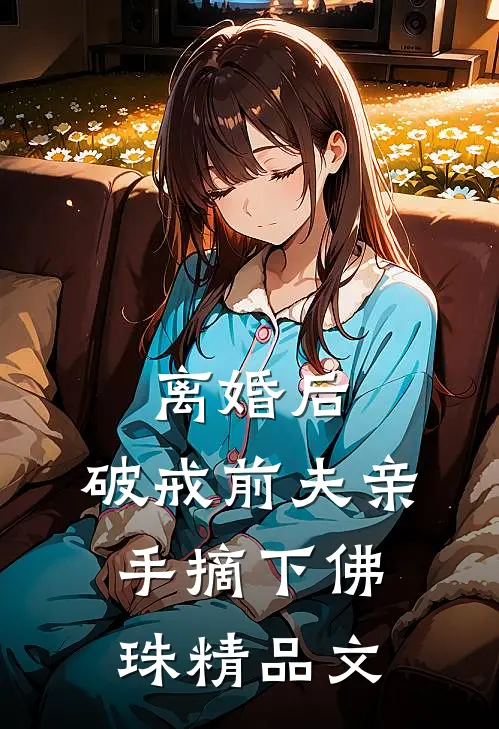 离婚后，破戒前夫亲手摘下佛珠精品文