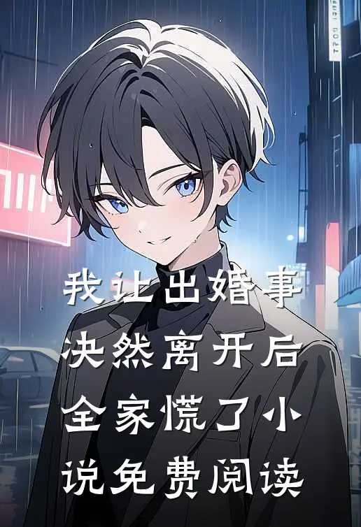 我让出婚事决然离开后,全家慌了免费阅读全文