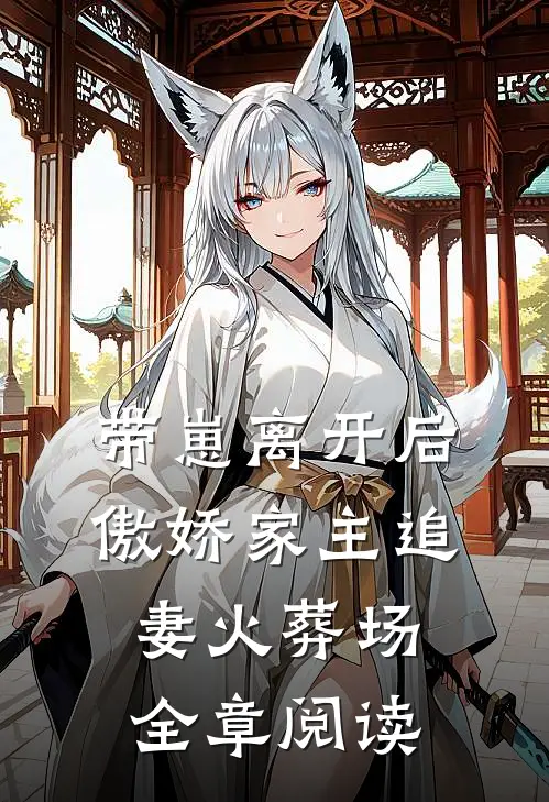 带崽离开后，傲娇家主追妻火葬场全章阅读
