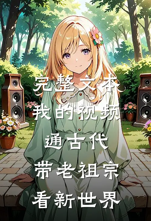 完整文本我的视频通古代，带老祖宗看新世界