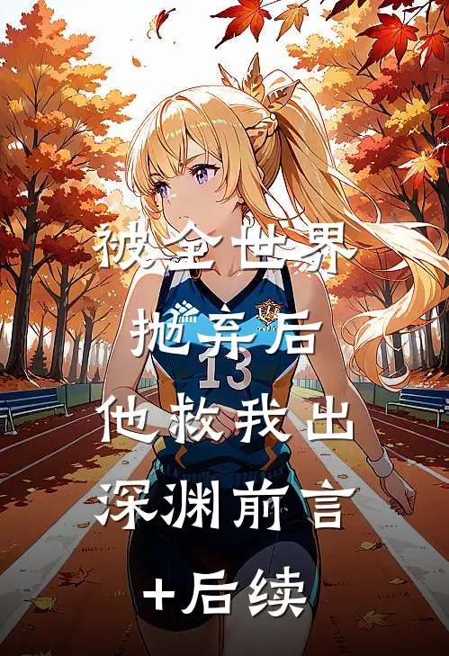 被全世界抛弃后，他救我出深渊前言+后续