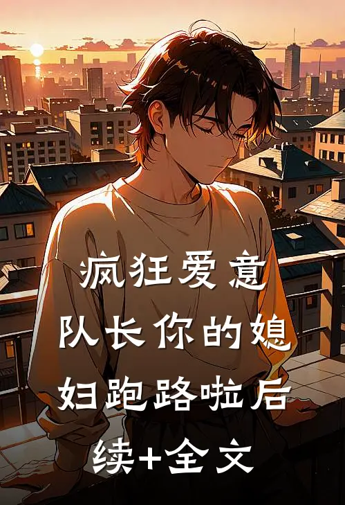 疯狂爱意：队长你的媳妇跑路啦后续+全文