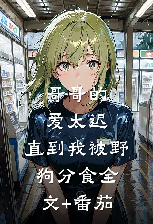 哥哥的爱太迟，直到我被野狗分食全文+番茄