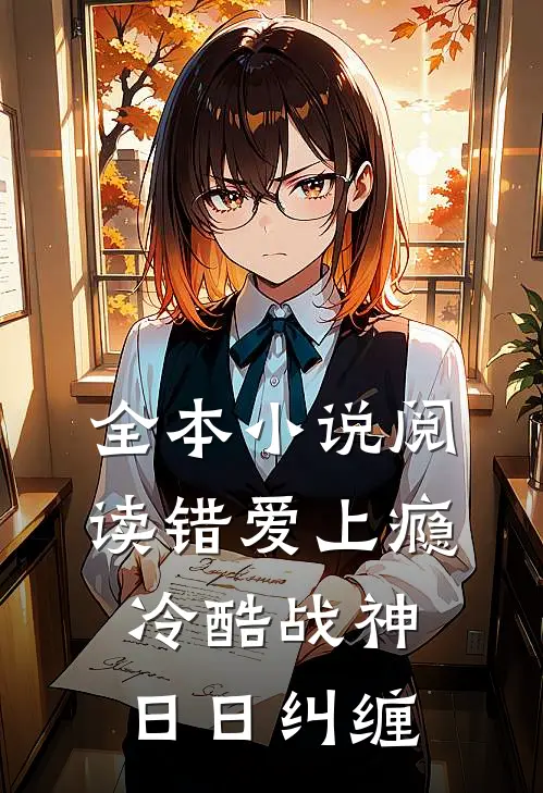 全本小说阅读错爱上瘾，冷酷战神日日纠缠