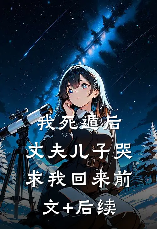 我死遁后，丈夫儿子哭求我回来前文+后续
