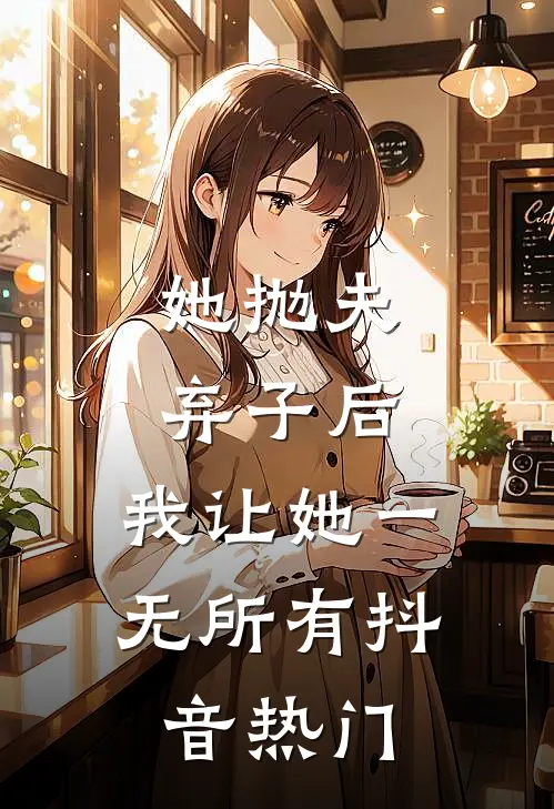 她抛夫弃子后，我让她一无所有抖音热门