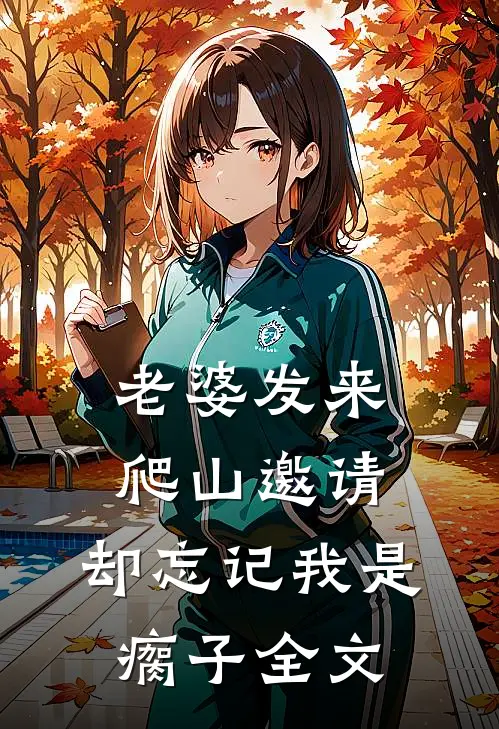老婆发来爬山邀请，却忘记我是瘸子全文