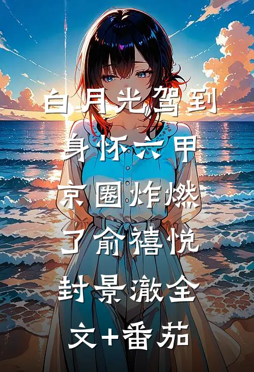 白月光驾到身怀六甲，京圈炸燃了俞禧悦封景澈全文+番茄