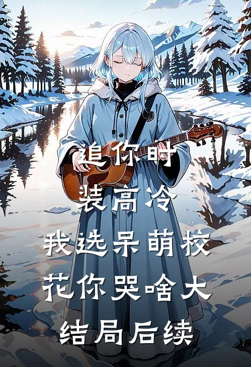 追你时装高冷，我选呆萌校花你哭啥大结局后续