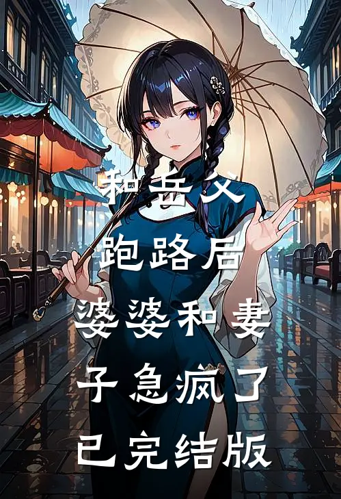 和岳父跑路后，婆婆和妻子急疯了已完结版