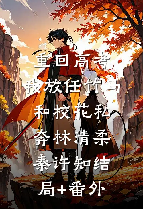 重回高考，我放任竹马和校花私奔林清柔秦许知结局+番外