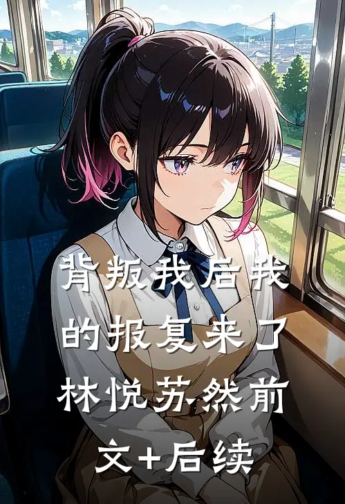 背叛我后我的报复来了林悦苏然前文+后续